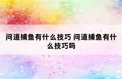 问道捕鱼有什么技巧 问道捕鱼有什么技巧吗